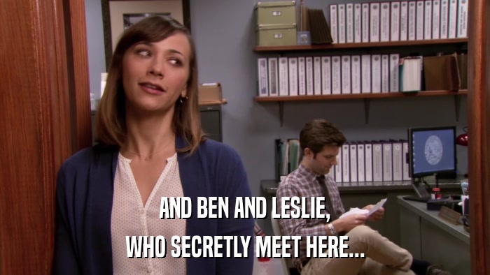 AND BEN AND LESLIE, WHO SECRETLY MEET HERE... 