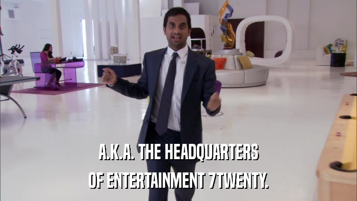 A.K.A. THE HEADQUARTERS OF ENTERTAINMENT 7TWENTY. 