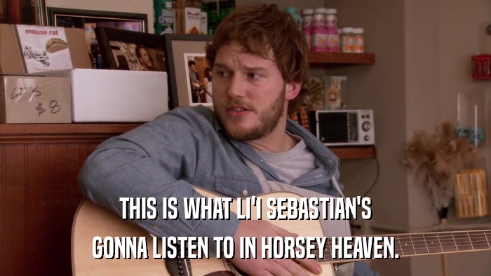 THIS IS WHAT LI'I SEBASTIAN'S GONNA LISTEN TO IN HORSEY HEAVEN. 