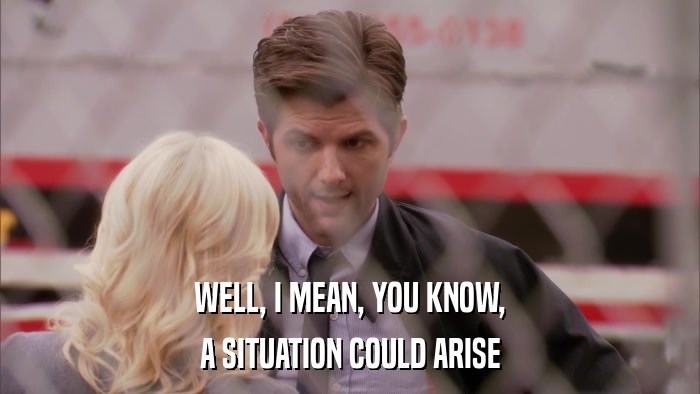 WELL, I MEAN, YOU KNOW, A SITUATION COULD ARISE 