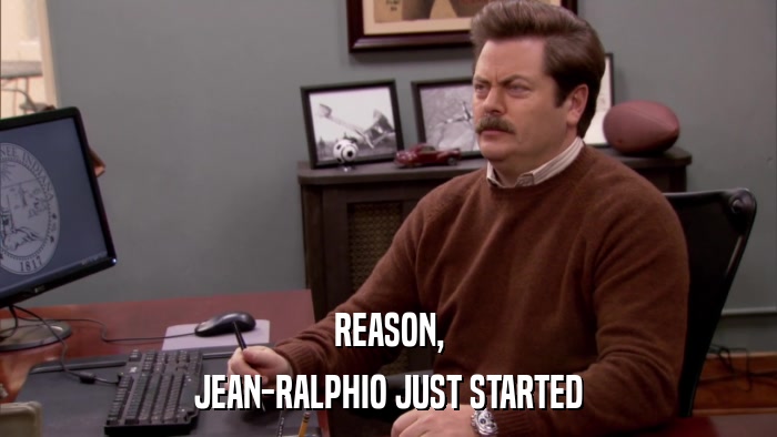 REASON, JEAN-RALPHIO JUST STARTED 