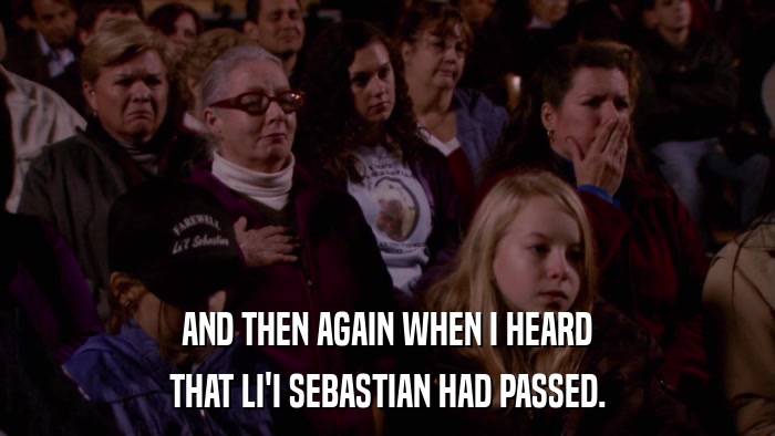 AND THEN AGAIN WHEN I HEARD THAT LI'I SEBASTIAN HAD PASSED. 