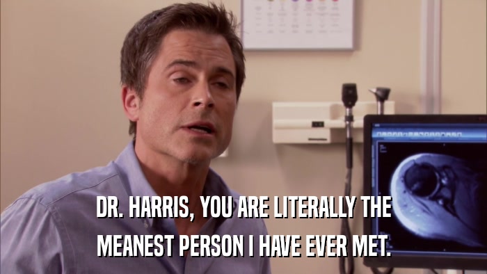 DR. HARRIS, YOU ARE LITERALLY THE MEANEST PERSON I HAVE EVER MET. 