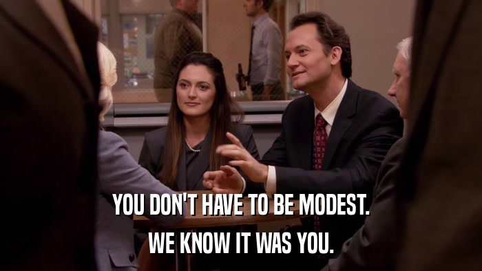YOU DON'T HAVE TO BE MODEST. WE KNOW IT WAS YOU. 