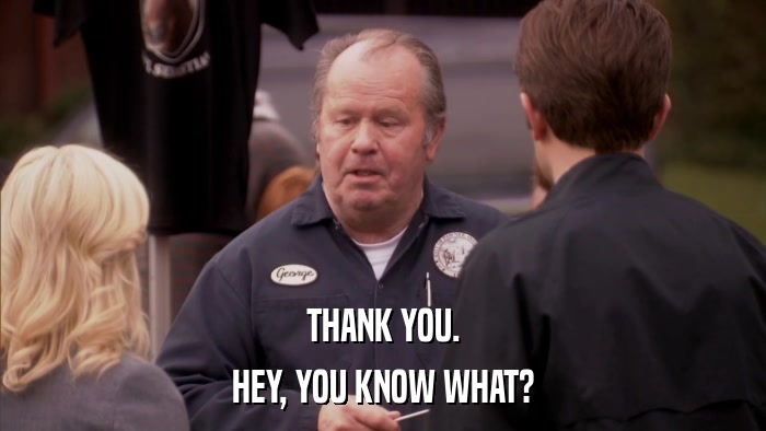 THANK YOU. HEY, YOU KNOW WHAT? 