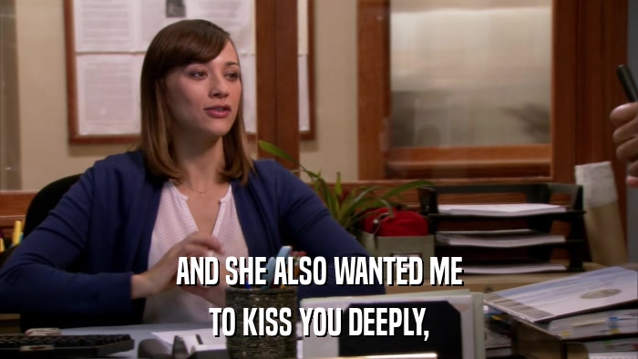 AND SHE ALSO WANTED ME TO KISS YOU DEEPLY, 