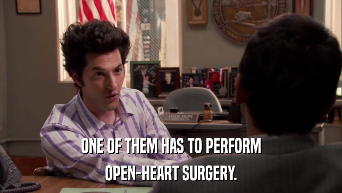 ONE OF THEM HAS TO PERFORM OPEN-HEART SURGERY. 