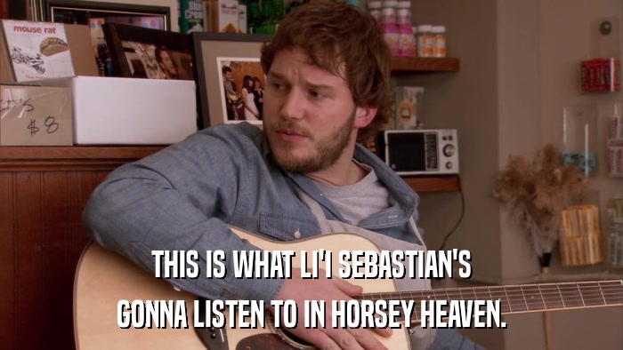 THIS IS WHAT LI'I SEBASTIAN'S GONNA LISTEN TO IN HORSEY HEAVEN. 