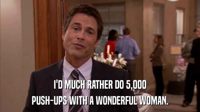 I'D MUCH RATHER DO 5,000 PUSH-UPS WITH A WONDERFUL WOMAN. 