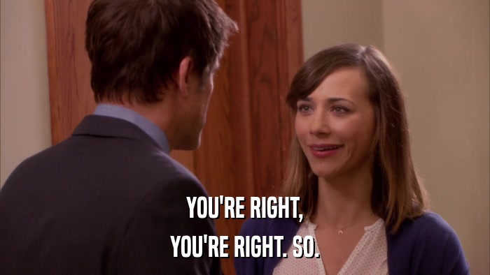 YOU'RE RIGHT, YOU'RE RIGHT. SO. 