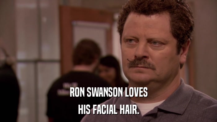 RON SWANSON LOVES HIS FACIAL HAIR. 