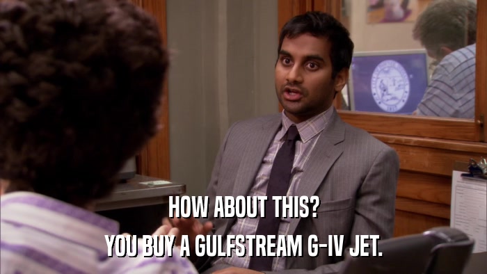 HOW ABOUT THIS? YOU BUY A GULFSTREAM G-IV JET. 