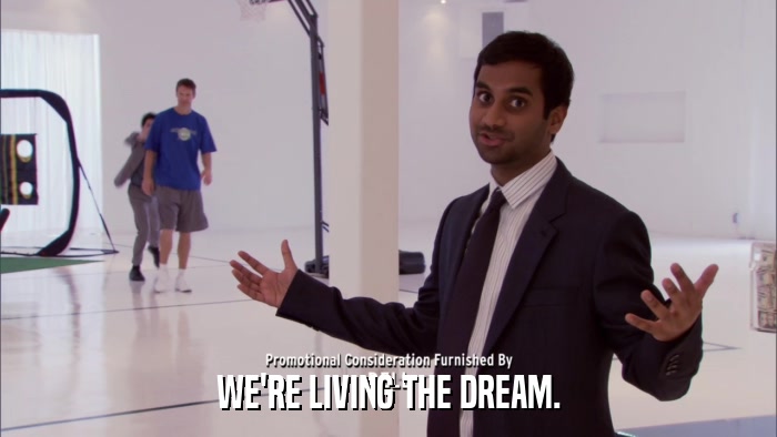 WE'RE LIVING THE DREAM.  