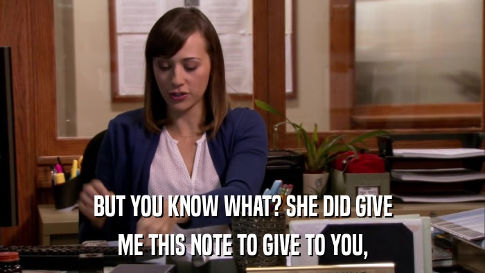 BUT YOU KNOW WHAT? SHE DID GIVE ME THIS NOTE TO GIVE TO YOU, 
