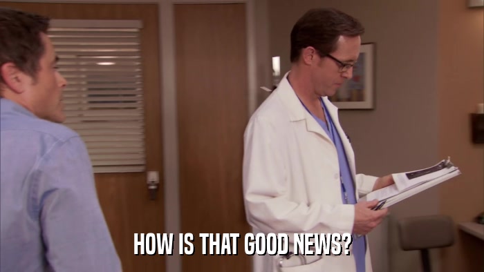 HOW IS THAT GOOD NEWS?  