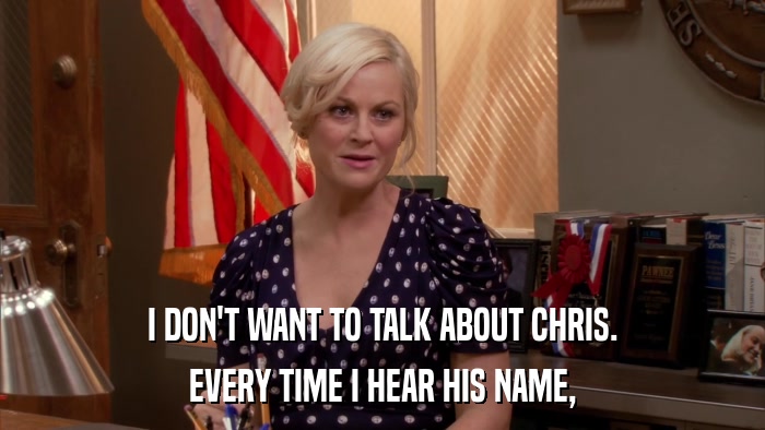 I DON'T WANT TO TALK ABOUT CHRIS. EVERY TIME I HEAR HIS NAME, 
