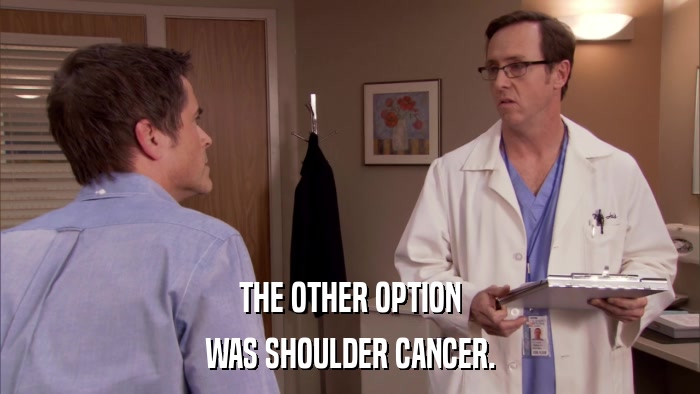 THE OTHER OPTION WAS SHOULDER CANCER. 