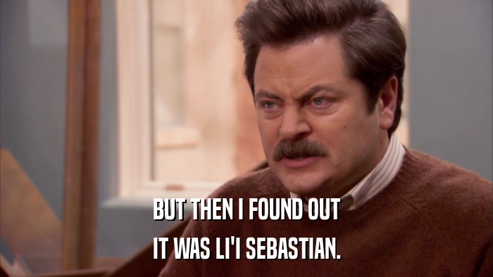BUT THEN I FOUND OUT IT WAS LI'I SEBASTIAN. 