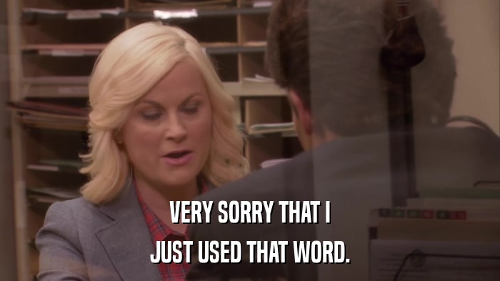 VERY SORRY THAT I JUST USED THAT WORD. 