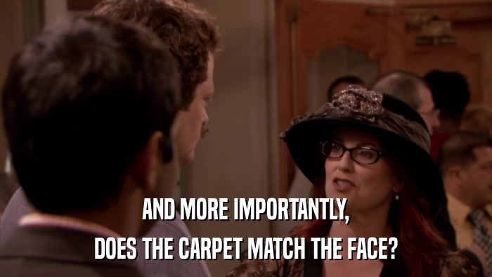 AND MORE IMPORTANTLY, DOES THE CARPET MATCH THE FACE? 