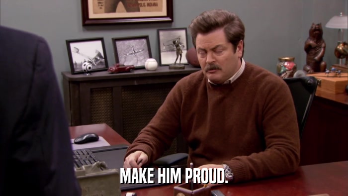 MAKE HIM PROUD.  
