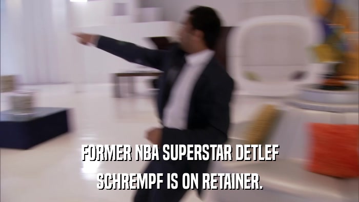 FORMER NBA SUPERSTAR DETLEF SCHREMPF IS ON RETAINER. 