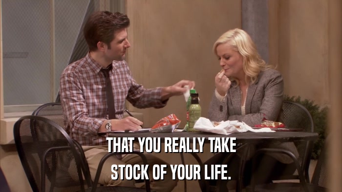 THAT YOU REALLY TAKE STOCK OF YOUR LIFE. 