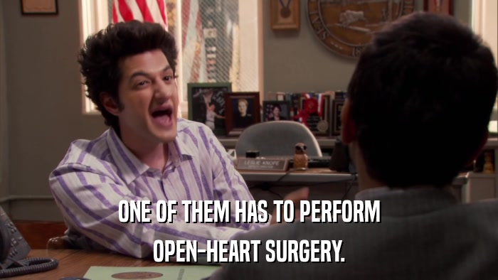 ONE OF THEM HAS TO PERFORM OPEN-HEART SURGERY. 