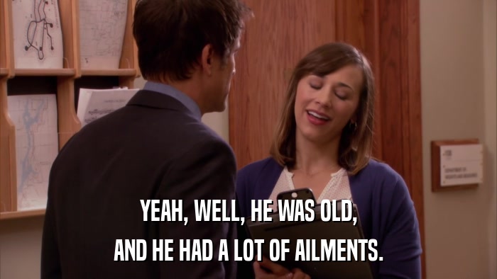 YEAH, WELL, HE WAS OLD, AND HE HAD A LOT OF AILMENTS. 