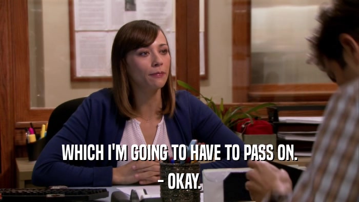WHICH I'M GOING TO HAVE TO PASS ON. - OKAY. 