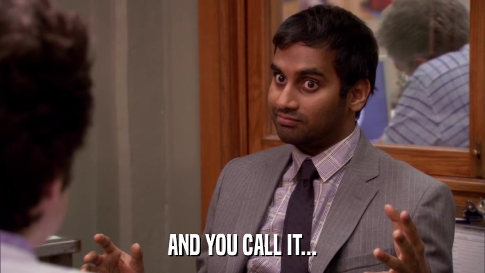 AND YOU CALL IT...  