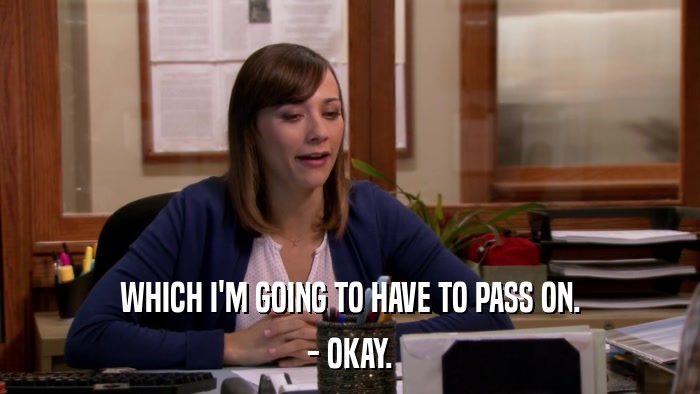 WHICH I'M GOING TO HAVE TO PASS ON. - OKAY. 