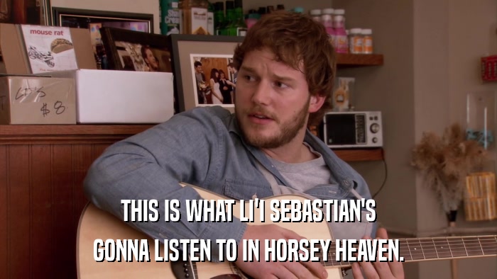 THIS IS WHAT LI'I SEBASTIAN'S GONNA LISTEN TO IN HORSEY HEAVEN. 
