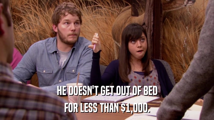 HE DOESN'T GET OUT OF BED FOR LESS THAN $1,000. 