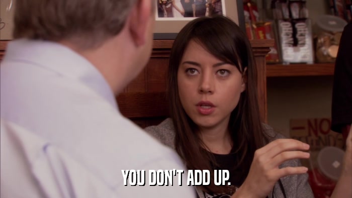 YOU DON'T ADD UP.  