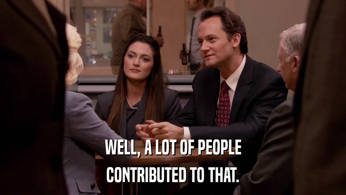 WELL, A LOT OF PEOPLE CONTRIBUTED TO THAT. 