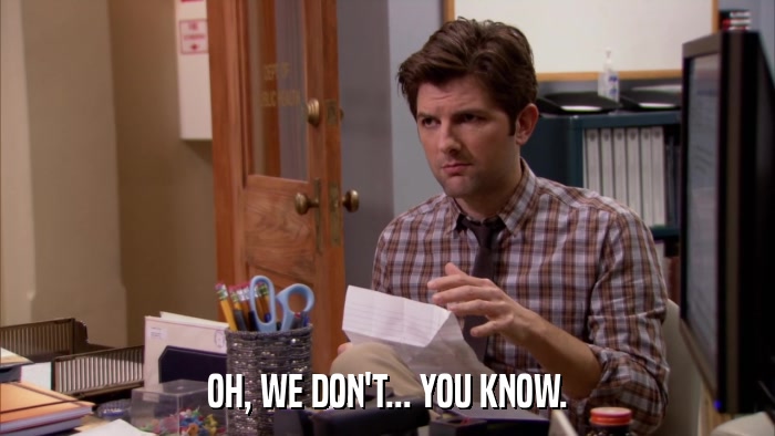 OH, WE DON'T... YOU KNOW.  