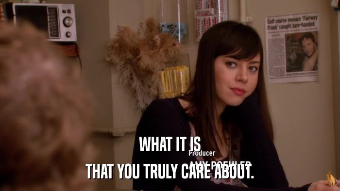 WHAT IT IS THAT YOU TRULY CARE ABOUT. 