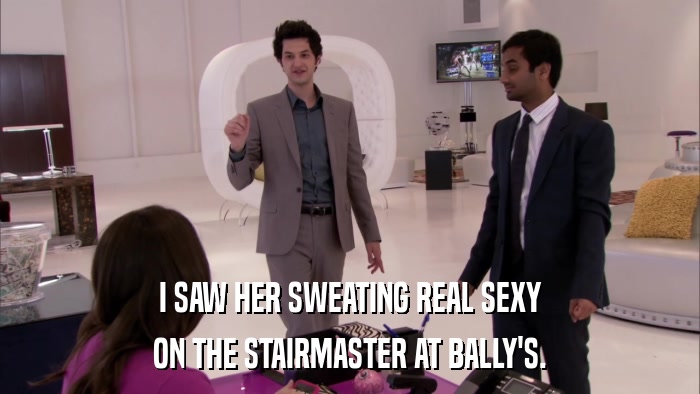 I SAW HER SWEATING REAL SEXY ON THE STAIRMASTER AT BALLY'S. 