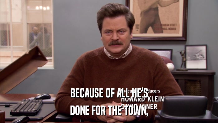 BECAUSE OF ALL HE'S DONE FOR THE TOWN, 
