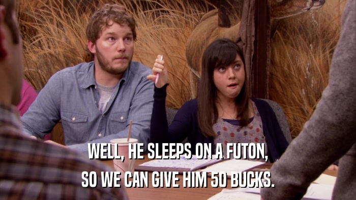 WELL, HE SLEEPS ON A FUTON, SO WE CAN GIVE HIM 50 BUCKS. 
