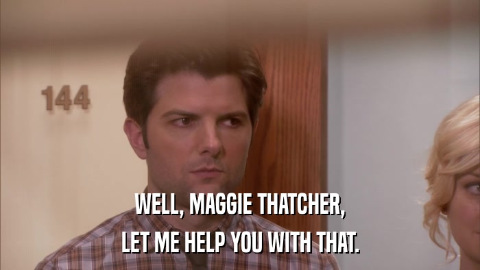 WELL, MAGGIE THATCHER, LET ME HELP YOU WITH THAT. 