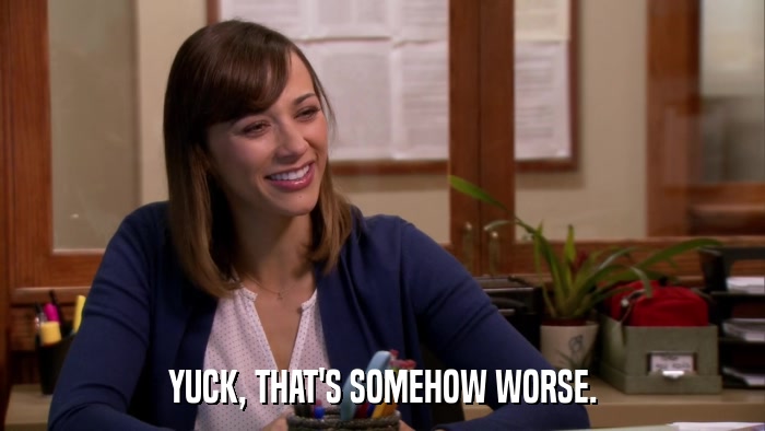 YUCK, THAT'S SOMEHOW WORSE.  