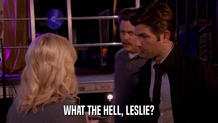 WHAT THE HELL, LESLIE?  