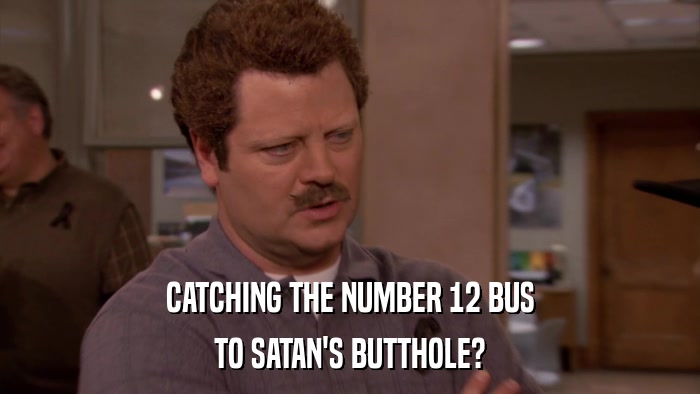 CATCHING THE NUMBER 12 BUS TO SATAN'S BUTTHOLE? 