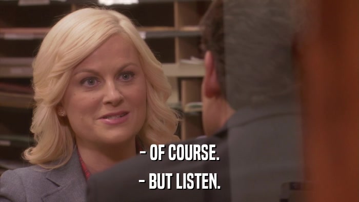 - OF COURSE. - BUT LISTEN. 