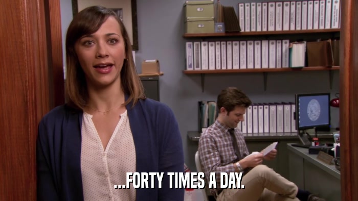 ...FORTY TIMES A DAY.  