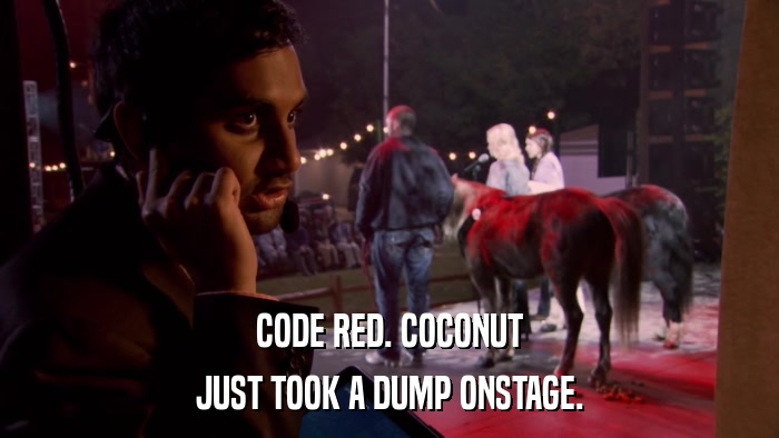 CODE RED. COCONUT JUST TOOK A DUMP ONSTAGE. 