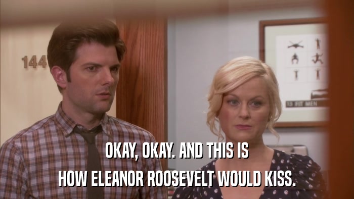 OKAY, OKAY. AND THIS IS HOW ELEANOR ROOSEVELT WOULD KISS. 