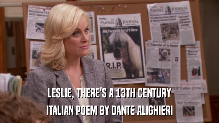 LESLIE, THERE'S A 13TH CENTURY ITALIAN POEM BY DANTE ALIGHIERI 